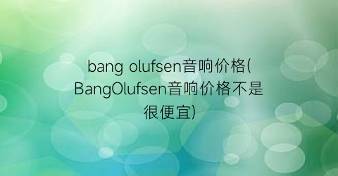 bang olufsen音响价格(BangOlufsen音响价格不是很便宜)